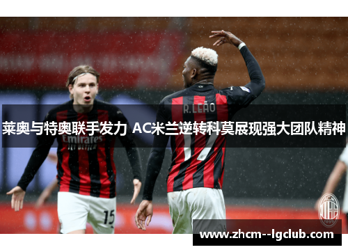莱奥与特奥联手发力 AC米兰逆转科莫展现强大团队精神