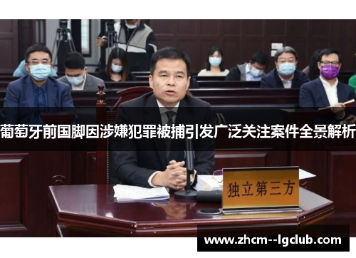 葡萄牙前国脚因涉嫌犯罪被捕引发广泛关注案件全景解析