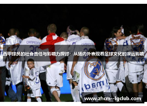 西甲球员的社会责任与影响力探讨：从场内外表现看足球文化的深远影响