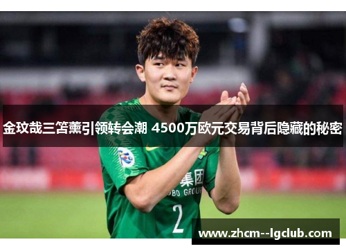 金玟哉三笘薰引领转会潮 4500万欧元交易背后隐藏的秘密