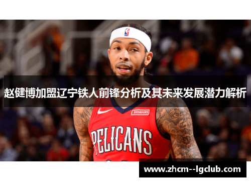 赵健博加盟辽宁铁人前锋分析及其未来发展潜力解析