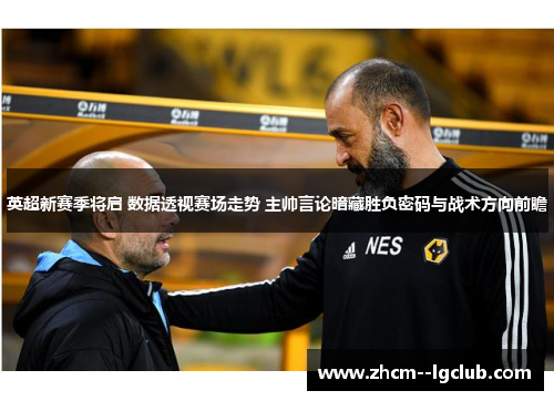 英超新赛季将启 数据透视赛场走势 主帅言论暗藏胜负密码与战术方向前瞻 英超新赛季将启 数据透视赛场走势 主帅言论暗藏胜负密码与战术方向前瞻