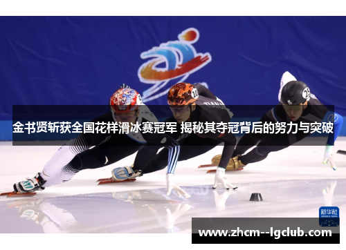 金书贤斩获全国花样滑冰赛冠军 揭秘其夺冠背后的努力与突破 金书贤斩获全国花样滑冰赛冠军 揭秘其夺冠背后的努力与突破