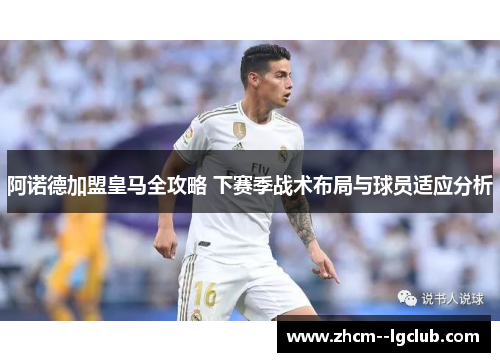阿诺德加盟皇马全攻略 下赛季战术布局与球员适应分析