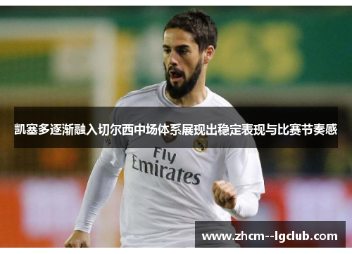 凯塞多逐渐融入切尔西中场体系展现出稳定表现与比赛节奏感 凯塞多逐渐融入切尔西中场体系展现出稳定表现与比赛节奏感