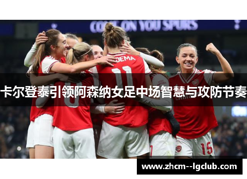 卡尔登泰引领阿森纳女足中场智慧与攻防节奏