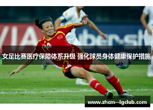 女足比赛医疗保障体系升级 强化球员身体健康保护措施 女足比赛医疗保障体系升级 强化球员身体健康保护措施
