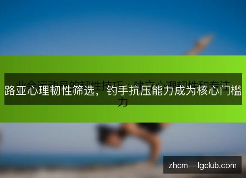 路亚心理韧性筛选,钓手抗压能力成为核心门槛 路亚心理韧性筛选,钓手抗压能力成为核心门槛