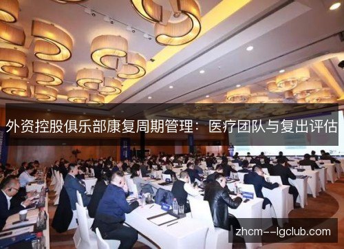 外资控股俱乐部康复周期管理：医疗团队与复出评估